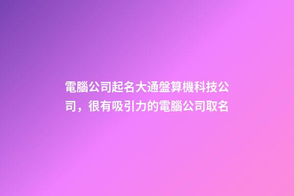 電腦公司起名大通盤算機科技公司，很有吸引力的電腦公司取名