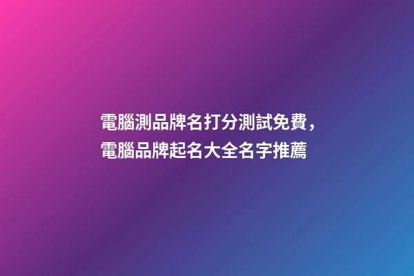 電腦測品牌名打分測試免費，電腦品牌起名大全名字推薦-第1張-商標起名-玄機派