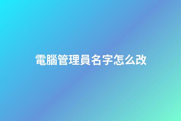 電腦管理員名字怎么改