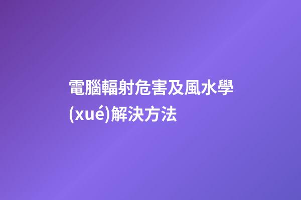 電腦輻射危害及風水學(xué)解決方法