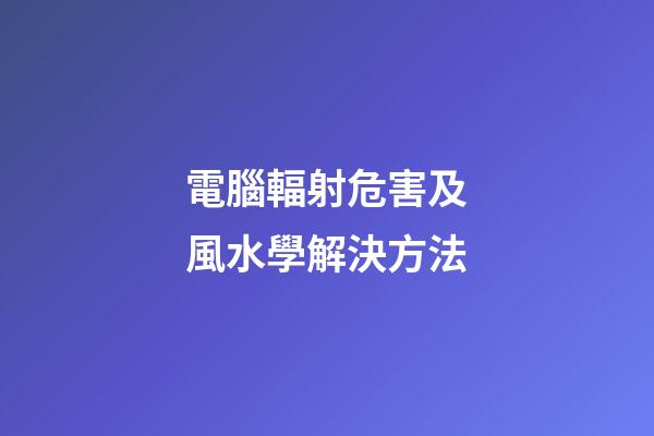 電腦輻射危害及風水學解決方法