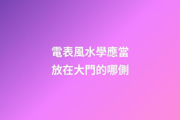 電表風水學應當放在大門的哪側