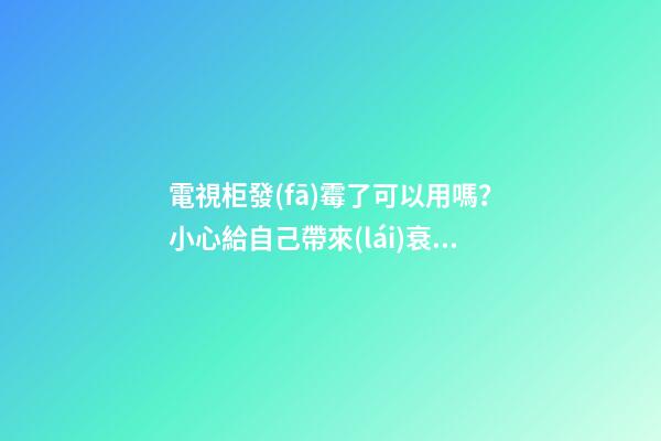 電視柜發(fā)霉了可以用嗎？小心給自己帶來(lái)衰運(yùn)