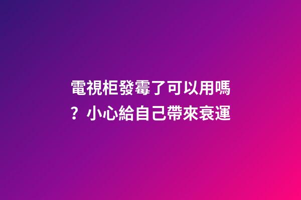 電視柜發霉了可以用嗎？小心給自己帶來衰運