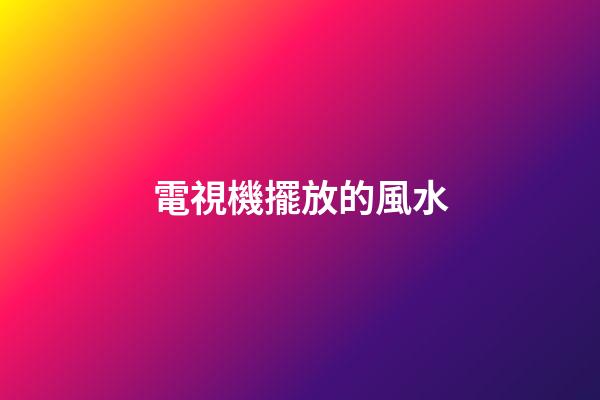電視機擺放的風水