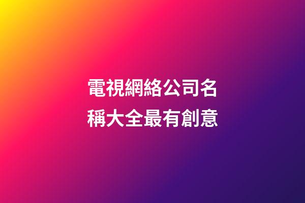 電視網絡公司名稱大全最有創意-第1張-公司起名-玄機派