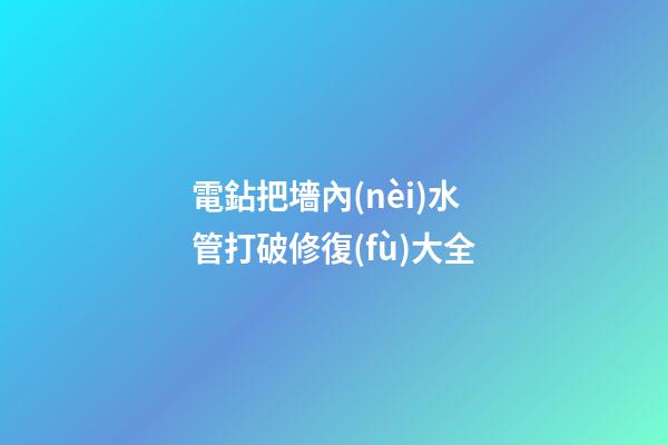 電鉆把墻內(nèi)水管打破修復(fù)大全