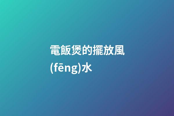 電飯煲的擺放風(fēng)水