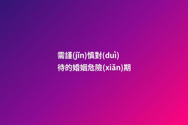 需謹(jǐn)慎對(duì)待的婚姻危險(xiǎn)期