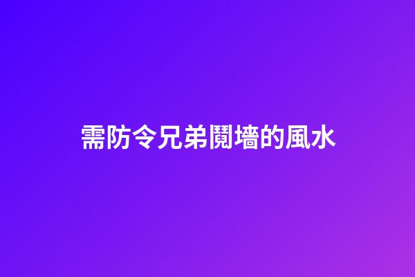 需防令兄弟鬩墻的風水