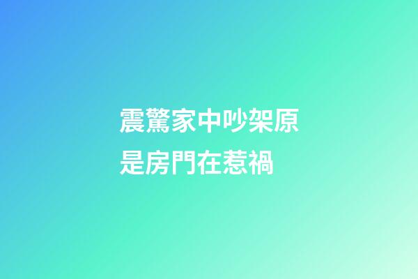 震驚家中吵架原是房門在惹禍