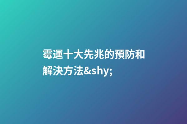 霉運十大先兆的預防和解決方法&shy;