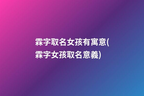霖字取名女孩有寓意(霖字女孩取名意義)