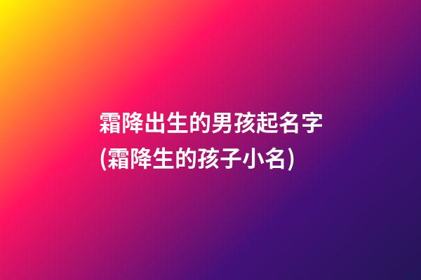 霜降出生的男孩起名字(霜降生的孩子小名)