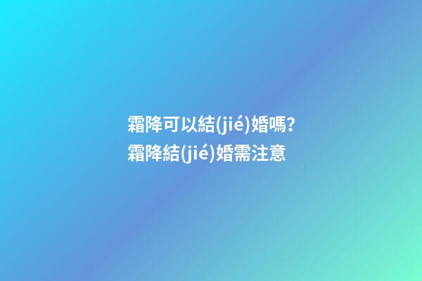 霜降可以結(jié)婚嗎？霜降結(jié)婚需注意