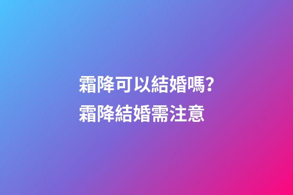 霜降可以結婚嗎？霜降結婚需注意