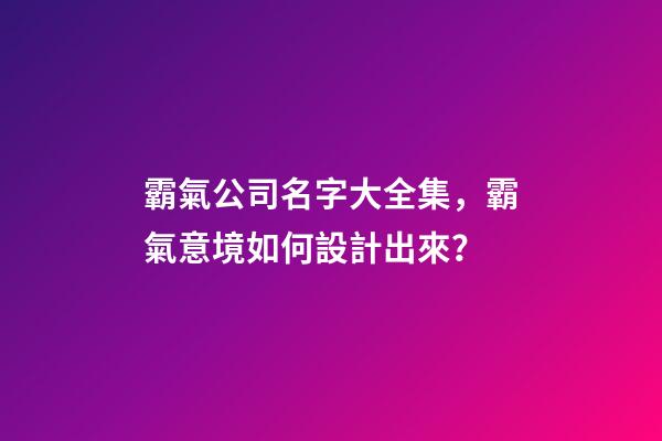 霸氣公司名字大全集，霸氣意境如何設計出來？