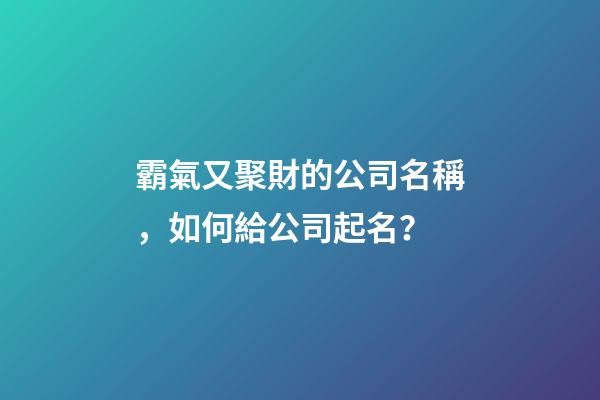 霸氣又聚財的公司名稱，如何給公司起名？-第1張-公司起名-玄機派