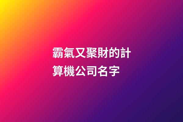 霸氣又聚財的計算機公司名字-第1張-公司起名-玄機派