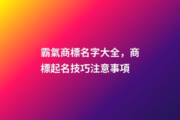 霸氣商標名字大全，商標起名技巧注意事項-第1張-商標起名-玄機派