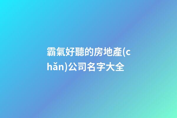 霸氣好聽的房地產(chǎn)公司名字大全-第1張-公司起名-玄機(jī)派