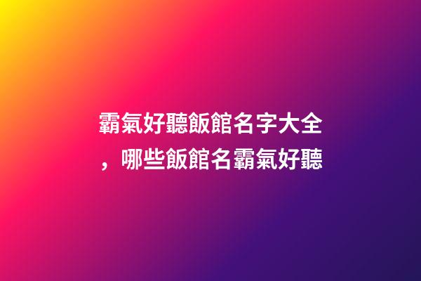 霸氣好聽飯館名字大全，哪些飯館名霸氣好聽-第1張-店鋪起名-玄機(jī)派