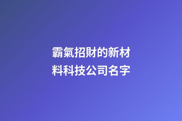 霸氣招財的新材料科技公司名字-第1張-公司起名-玄機派