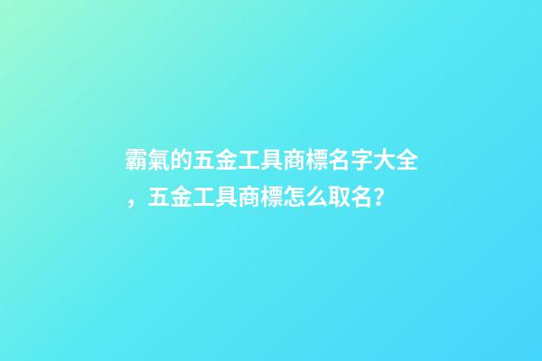 霸氣的五金工具商標名字大全，五金工具商標怎么取名？-第1張-商標起名-玄機派