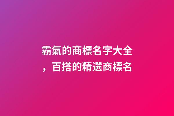 霸氣的商標名字大全，百搭的精選商標名-第1張-商標起名-玄機派