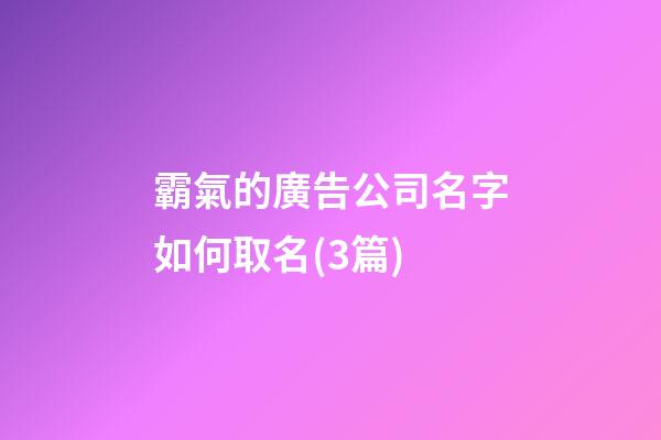 霸氣的廣告公司名字如何取名(3篇)-第1張-公司起名-玄機派