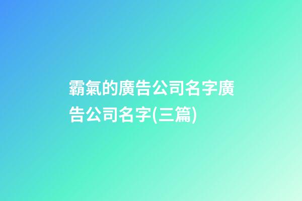 霸氣的廣告公司名字廣告公司名字(三篇)-第1張-公司起名-玄機派