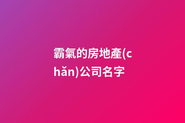 霸氣的房地產(chǎn)公司名字-第1張-公司起名-玄機(jī)派