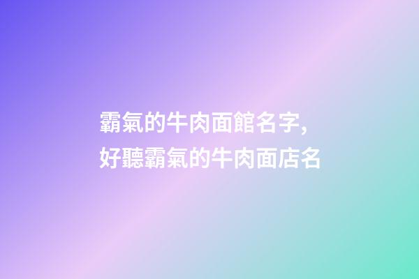 霸氣的牛肉面館名字,好聽霸氣的牛肉面店名-第1張-店鋪起名-玄機派