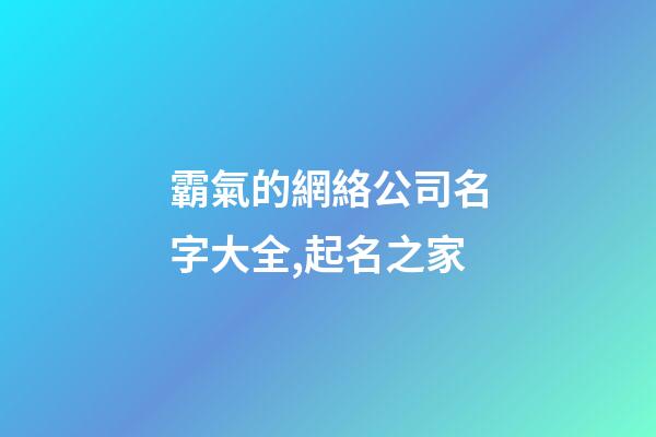 霸氣的網絡公司名字大全,起名之家-第1張-公司起名-玄機派
