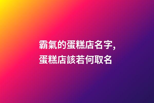 霸氣的蛋糕店名字,蛋糕店該若何取名-第1張-店鋪起名-玄機(jī)派