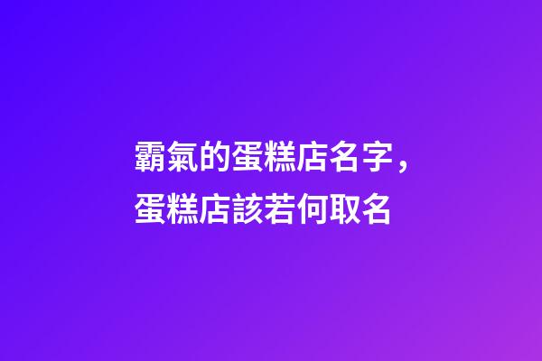 霸氣的蛋糕店名字，蛋糕店該若何取名-第1張-店鋪起名-玄機(jī)派