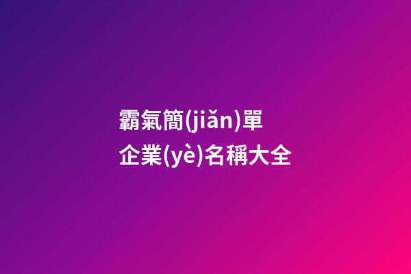 霸氣簡(jiǎn)單企業(yè)名稱大全-第1張-公司起名-玄機(jī)派