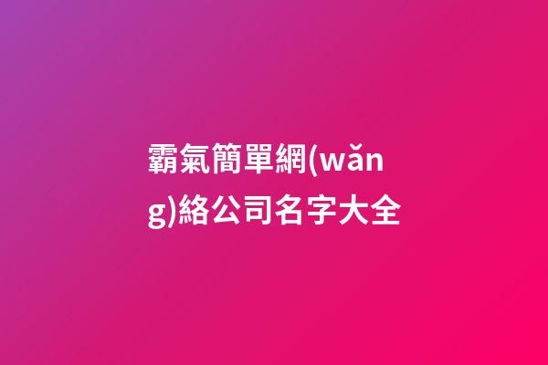 霸氣簡單網(wǎng)絡公司名字大全-第1張-公司起名-玄機派