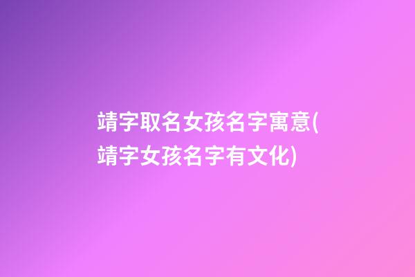 靖字取名女孩名字寓意(靖字女孩名字有文化)