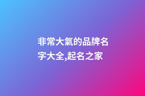 非常大氣的品牌名字大全,起名之家-第1張-商標起名-玄機派