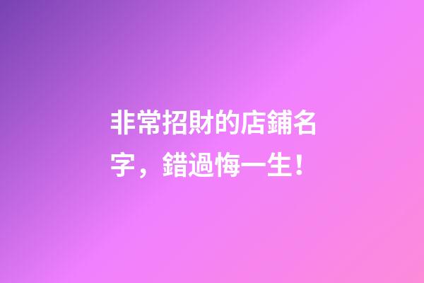 非常招財的店鋪名字，錯過悔一生！