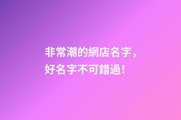 非常潮的網店名字，好名字不可錯過！-第1張-店鋪起名-玄機派