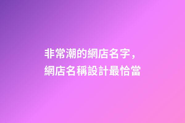 非常潮的網店名字，網店名稱設計最恰當