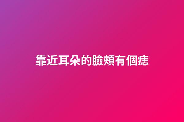 靠近耳朵的臉頰有個痣