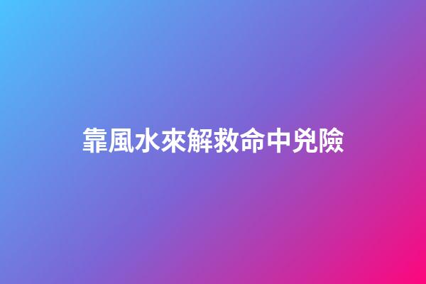 靠風水來解救命中兇險