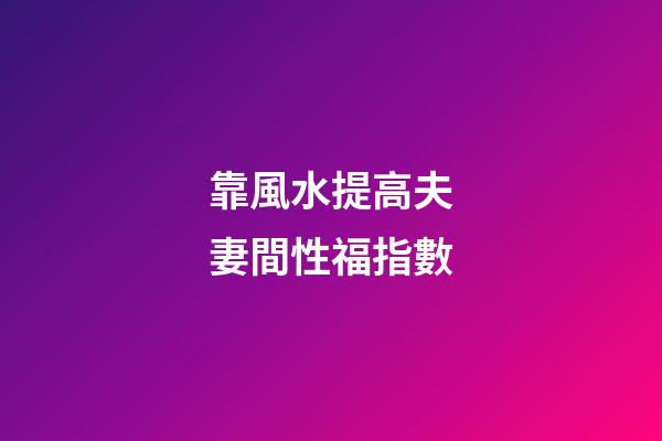 靠風水提高夫妻間性福指數