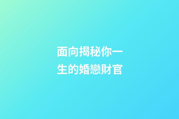 面向揭秘你一生的婚戀財官