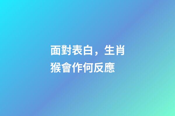 面對表白，生肖猴會作何反應