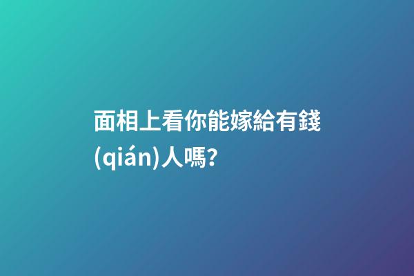 面相上看你能嫁給有錢(qián)人嗎？