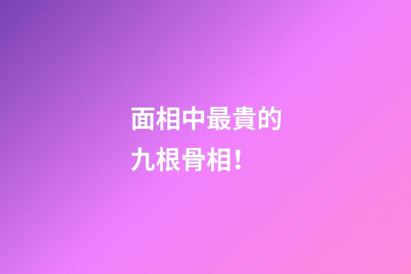 面相中最貴的九根骨相！